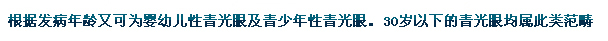 根據(jù)發(fā)病年齡又可為嬰幼兒性青光眼及青少年性青光眼。30歲以下的青光眼均屬此類范疇。