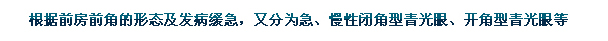 根據(jù)前房前角的形態(tài)及發(fā)病緩急，又分為急、慢性閉角型青光眼、開角型青光眼等。